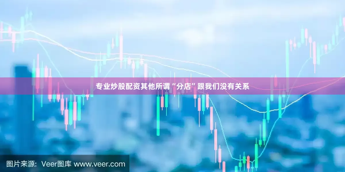 专业炒股配资其他所谓“分店”跟我们没有关系