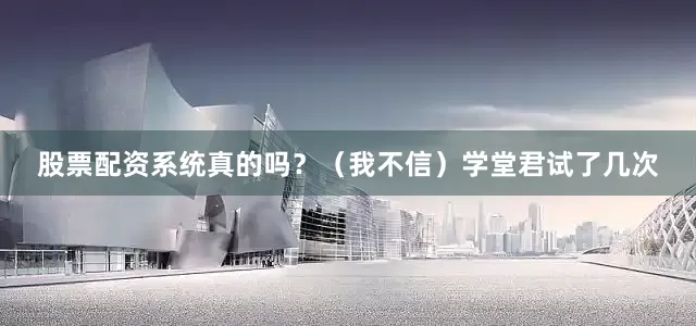 股票配资系统真的吗？（我不信）学堂君试了几次
