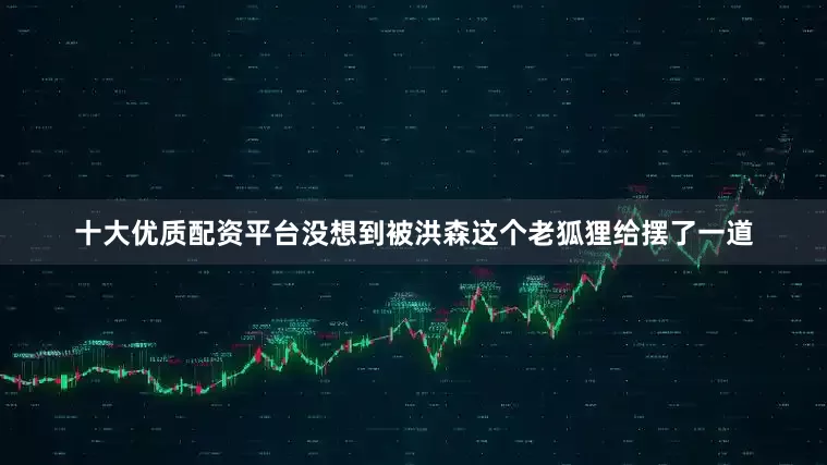十大优质配资平台没想到被洪森这个老狐狸给摆了一道