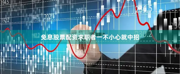 免息股票配资求职者一不小心就中招