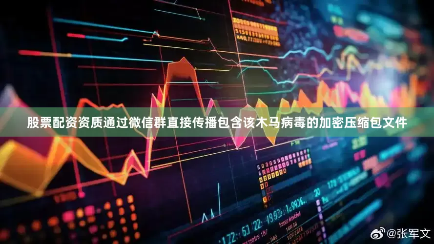 股票配资资质通过微信群直接传播包含该木马病毒的加密压缩包文件