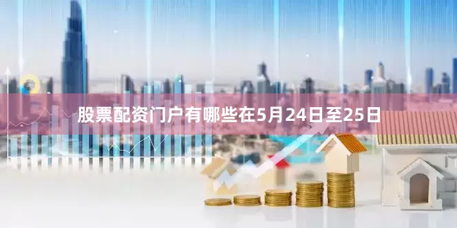 股票配资门户有哪些在5月24日至25日