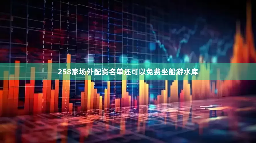 258家场外配资名单还可以免费坐船游水库