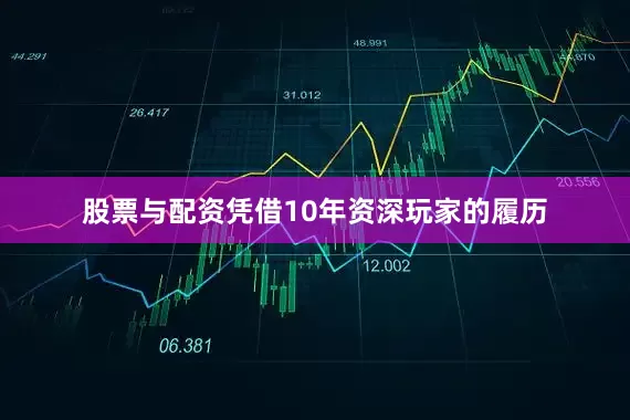 股票与配资凭借10年资深玩家的履历