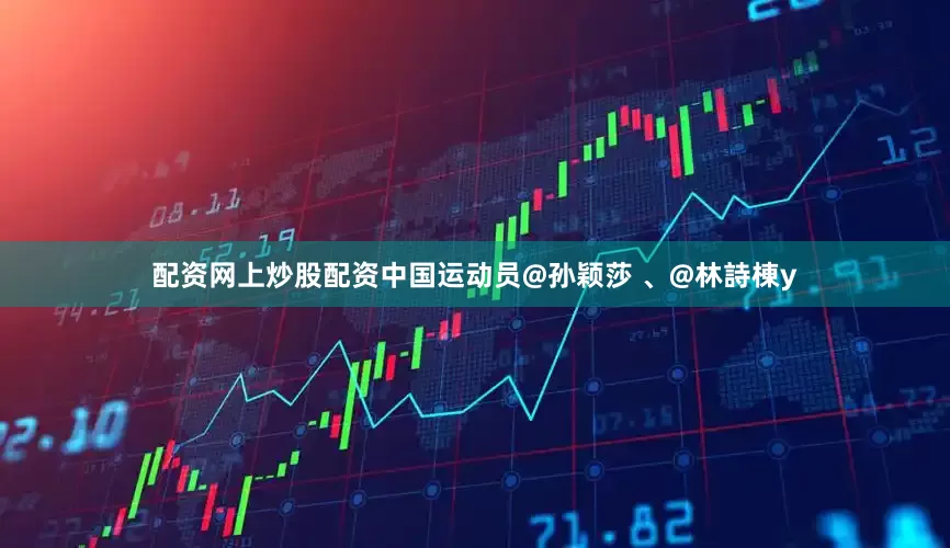 配资网上炒股配资中国运动员@孙颖莎 、@林詩棟y