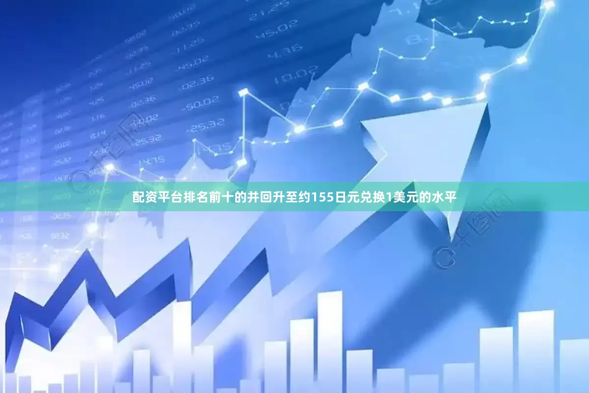 配资平台排名前十的并回升至约155日元兑换1美元的水平