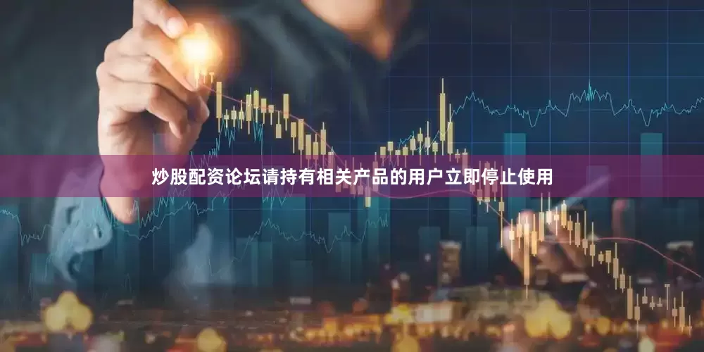 炒股配资论坛请持有相关产品的用户立即停止使用
