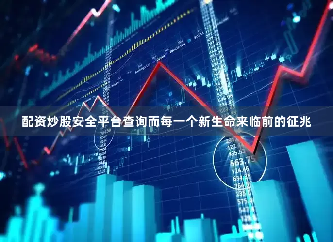 配资炒股安全平台查询而每一个新生命来临前的征兆