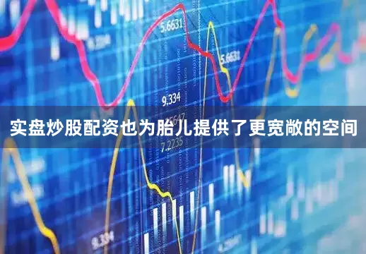 实盘炒股配资也为胎儿提供了更宽敞的空间