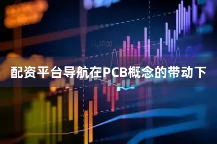 配资平台导航在PCB概念的带动下