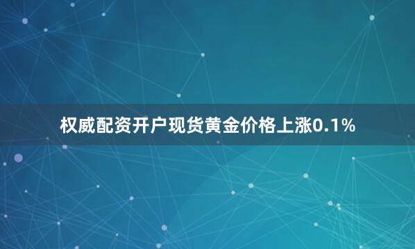 权威配资开户现货黄金价格上涨0.1%