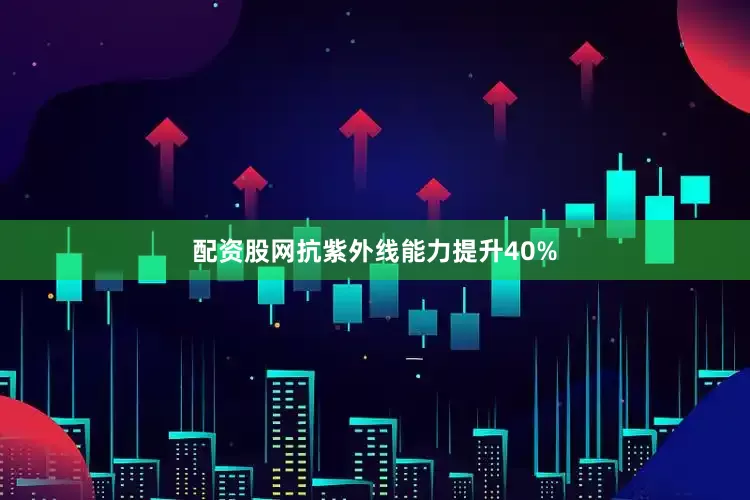 配资股网抗紫外线能力提升40%