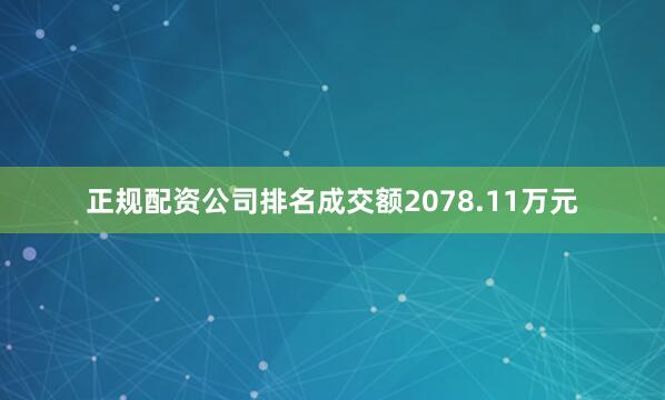 正规配资公司排名成交额2078.11万元