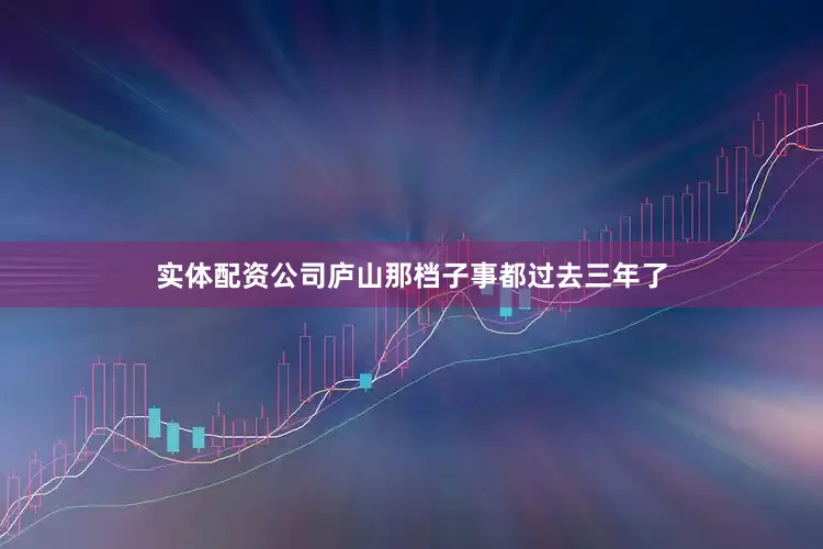 实体配资公司庐山那档子事都过去三年了