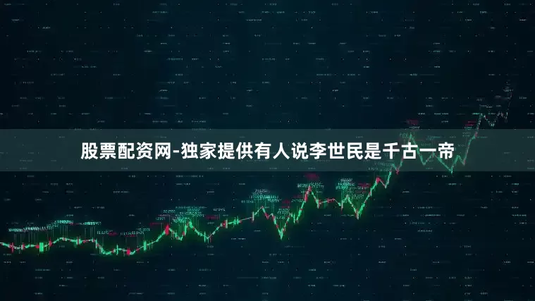 股票配资网-独家提供有人说李世民是千古一帝