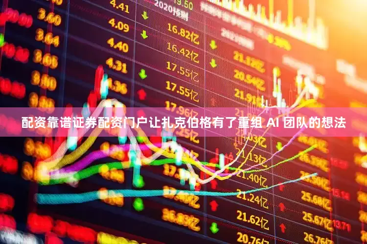 配资靠谱证券配资门户让扎克伯格有了重组 AI 团队的想法