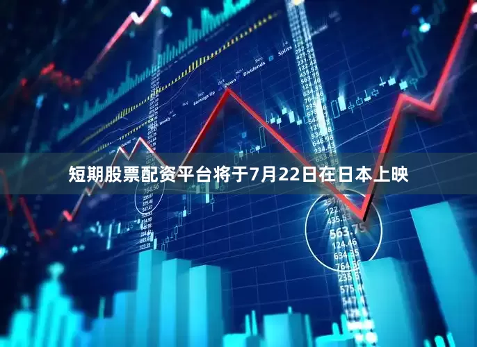 短期股票配资平台将于7月22日在日本上映