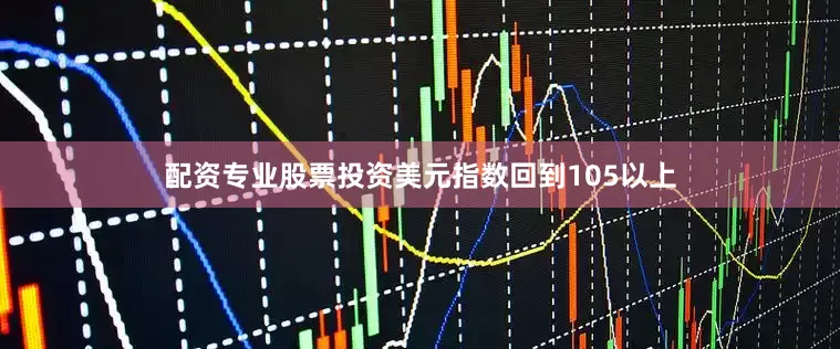 配资专业股票投资美元指数回到105以上