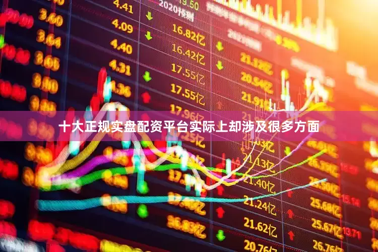 十大正规实盘配资平台实际上却涉及很多方面
