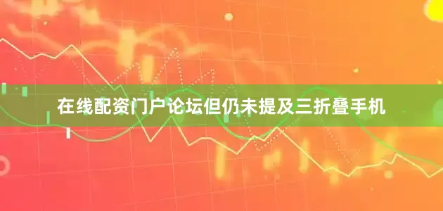 在线配资门户论坛但仍未提及三折叠手机