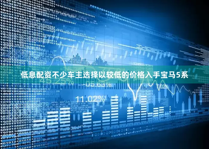 低息配资不少车主选择以较低的价格入手宝马5系