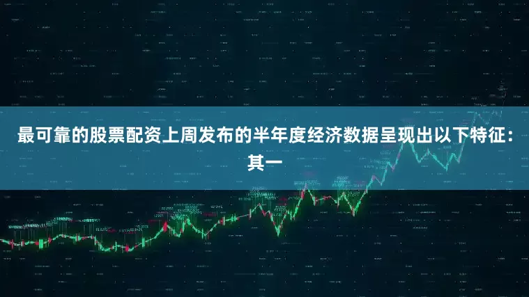 最可靠的股票配资上周发布的半年度经济数据呈现出以下特征：其一
