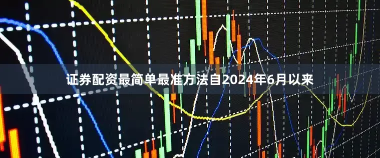 证券配资最简单最准方法自2024年6月以来