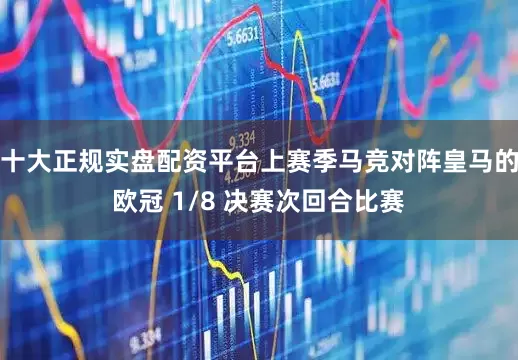 十大正规实盘配资平台上赛季马竞对阵皇马的欧冠 1/8 决赛次回合比赛