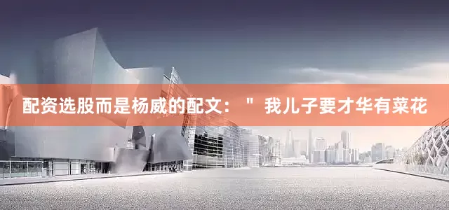 配资选股而是杨威的配文：＂ 我儿子要才华有菜花