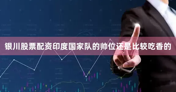 银川股票配资印度国家队的帅位还是比较吃香的