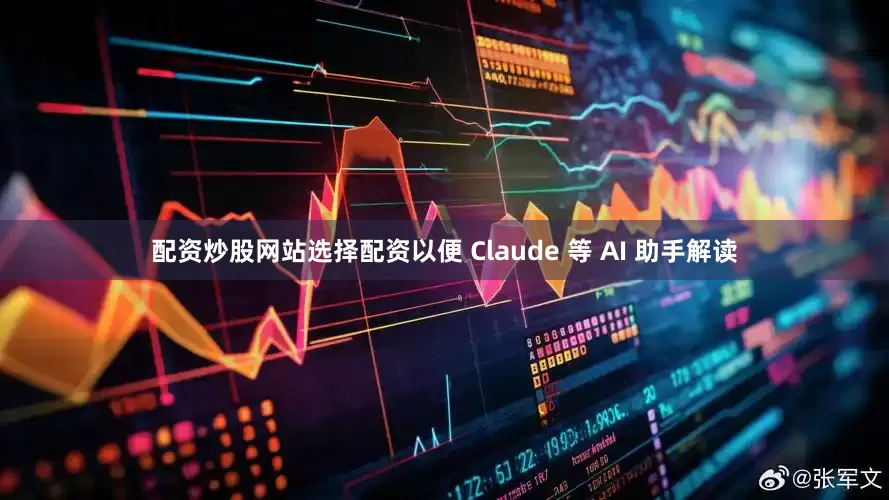 配资炒股网站选择配资以便 Claude 等 AI 助手解读