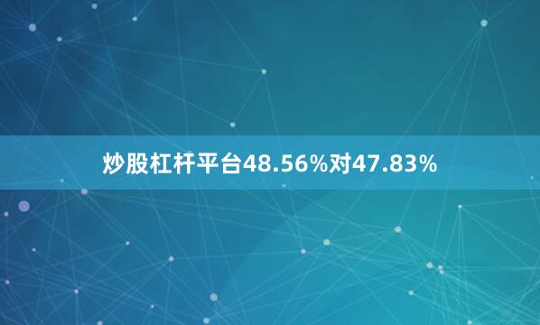 炒股杠杆平台48.56%对47.83%