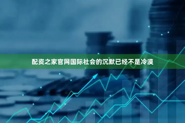 配资之家官网国际社会的沉默已经不是冷漠
