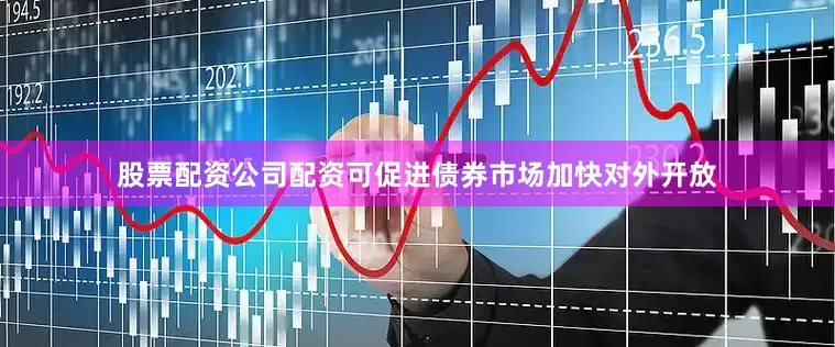 股票配资公司配资可促进债券市场加快对外开放