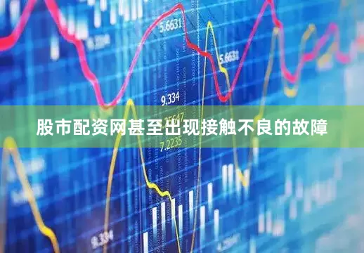 股市配资网甚至出现接触不良的故障