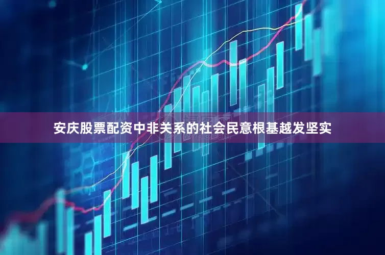 安庆股票配资中非关系的社会民意根基越发坚实