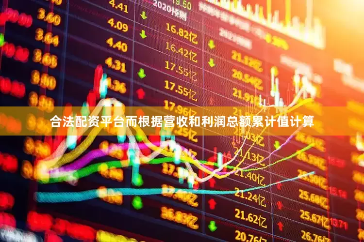 合法配资平台而根据营收和利润总额累计值计算