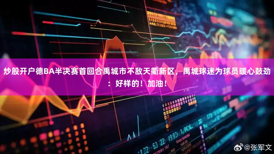 炒股开户德BA半决赛首回合禹城市不敌天衢新区，禹城球迷为球员暖心鼓劲：好样的！加油！