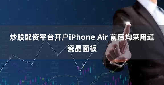 炒股配资平台开户iPhone Air 前后均采用超瓷晶面板