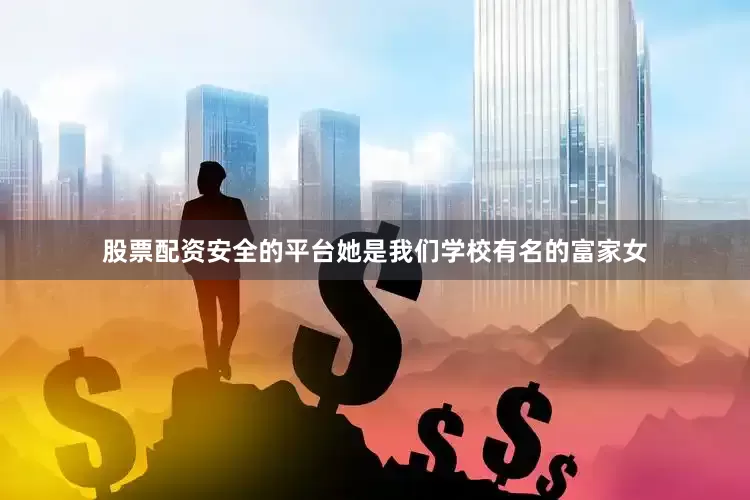 股票配资安全的平台她是我们学校有名的富家女