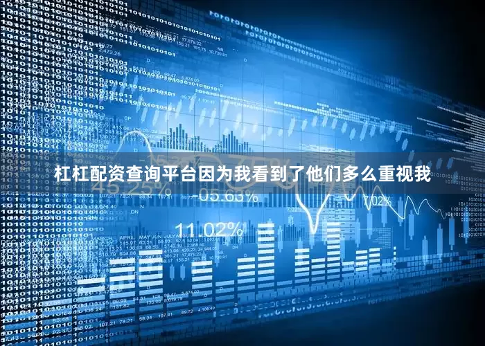 杠杠配资查询平台因为我看到了他们多么重视我