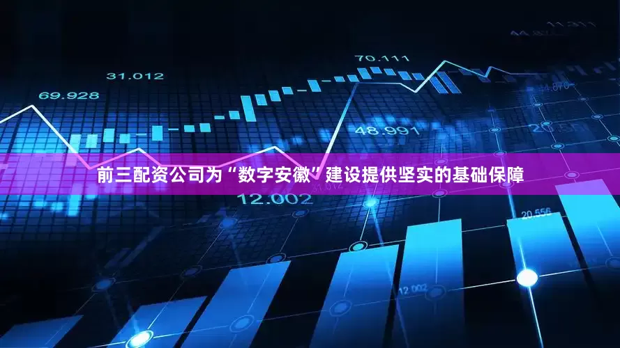 前三配资公司为“数字安徽”建设提供坚实的基础保障