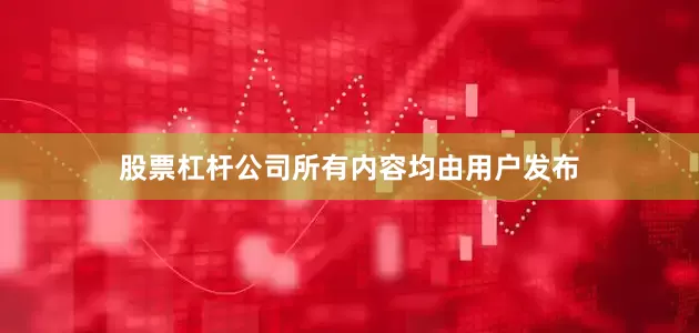 股票杠杆公司所有内容均由用户发布