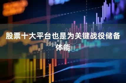 股票十大平台也是为关键战役储备体能